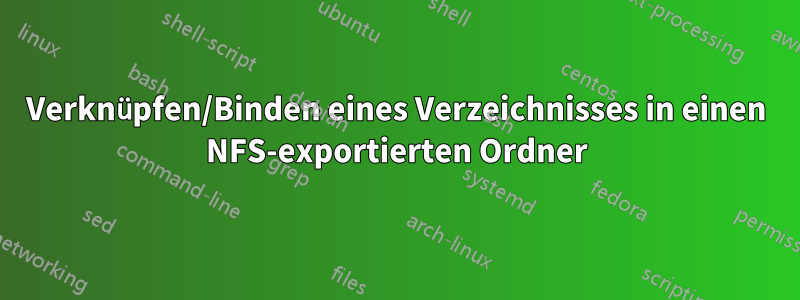 Verknüpfen/Binden eines Verzeichnisses in einen NFS-exportierten Ordner