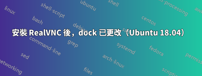 安裝 RealVNC 後，dock 已更改（Ubuntu 18.04）