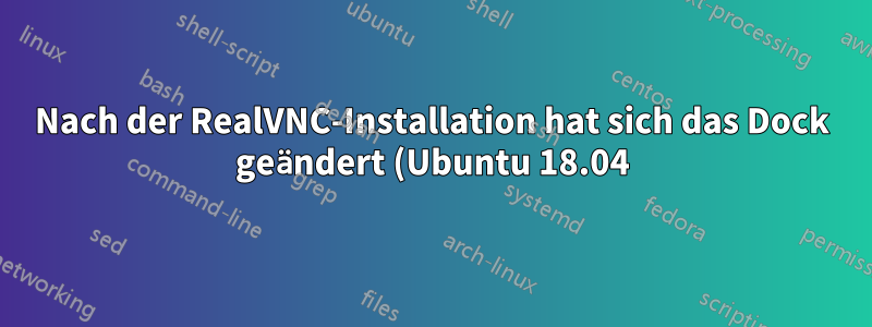 Nach der RealVNC-Installation hat sich das Dock geändert (Ubuntu 18.04)