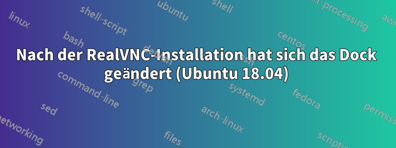 Nach der RealVNC-Installation hat sich das Dock geändert (Ubuntu 18.04)