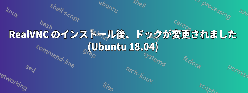 RealVNC のインストール後、ドックが変更されました (Ubuntu 18.04)