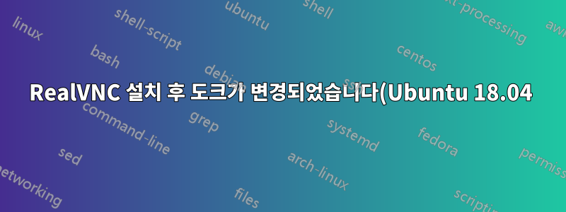 RealVNC 설치 후 도크가 변경되었습니다(Ubuntu 18.04).