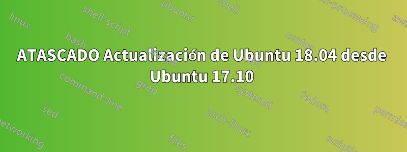 ATASCADO Actualización de Ubuntu 18.04 desde Ubuntu 17.10