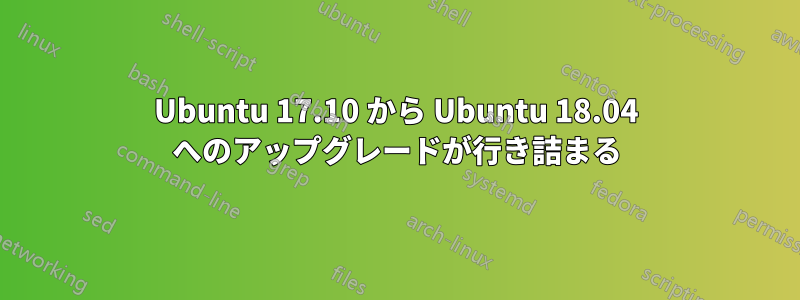 Ubuntu 17.10 から Ubuntu 18.04 へのアップグレードが行き詰まる