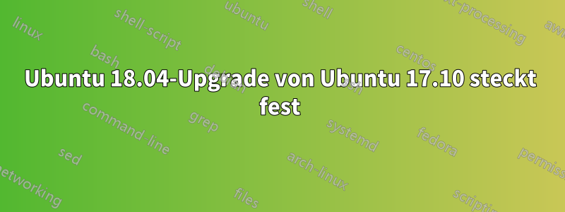 Ubuntu 18.04-Upgrade von Ubuntu 17.10 steckt fest