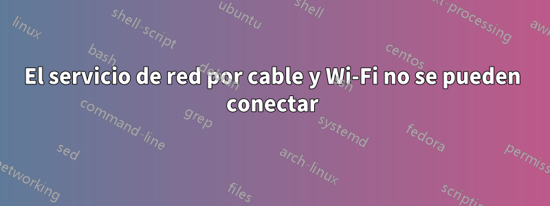 El servicio de red por cable y Wi-Fi no se pueden conectar