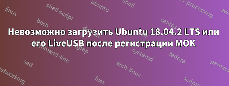 Невозможно загрузить Ubuntu 18.04.2 LTS или его LiveUSB после регистрации MOK