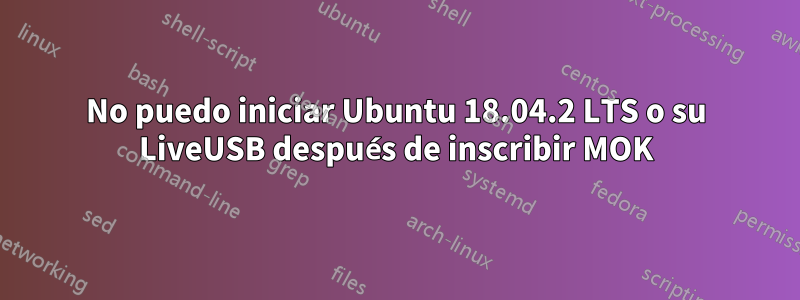 No puedo iniciar Ubuntu 18.04.2 LTS o su LiveUSB después de inscribir MOK