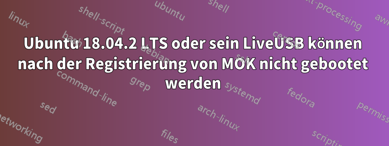 Ubuntu 18.04.2 LTS oder sein LiveUSB können nach der Registrierung von MOK nicht gebootet werden