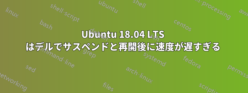 Ubuntu 18.04 LTS はデルでサスペンドと再開後に速度が遅すぎる