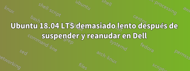 Ubuntu 18.04 LTS demasiado lento después de suspender y reanudar en Dell