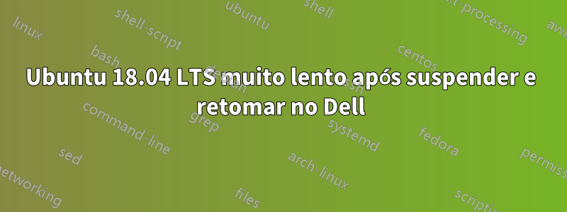 Ubuntu 18.04 LTS muito lento após suspender e retomar no Dell