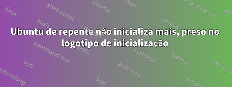 Ubuntu de repente não inicializa mais, preso no logotipo de inicialização