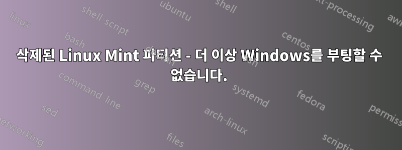 삭제된 Linux Mint 파티션 - 더 이상 Windows를 부팅할 수 없습니다.