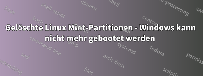 Gelöschte Linux Mint-Partitionen - Windows kann nicht mehr gebootet werden 