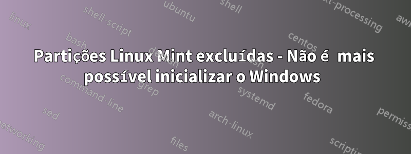 Partições Linux Mint excluídas - Não é mais possível inicializar o Windows 