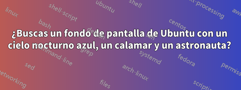 ¿Buscas un fondo de pantalla de Ubuntu con un cielo nocturno azul, un calamar y un astronauta?