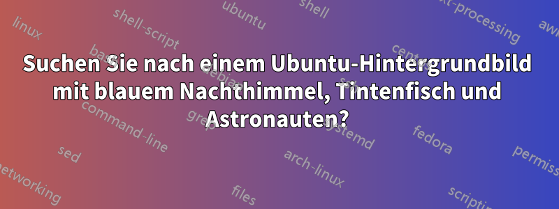 Suchen Sie nach einem Ubuntu-Hintergrundbild mit blauem Nachthimmel, Tintenfisch und Astronauten?