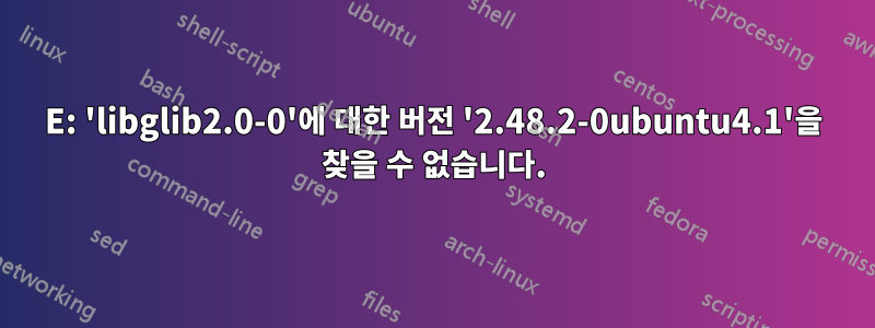 E: 'libglib2.0-0'에 대한 버전 '2.48.2-0ubuntu4.1'을 찾을 수 없습니다.