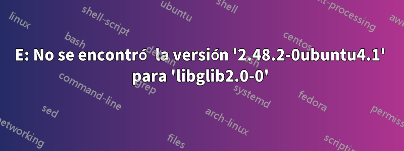 E: No se encontró la versión '2.48.2-0ubuntu4.1' para 'libglib2.0-0'