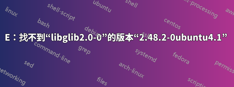 E：找不到“libglib2.0-0”的版本“2.48.2-0ubuntu4.1”