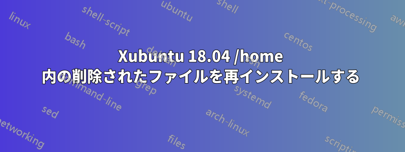 Xubuntu 18.04 /home 内の削除されたファイルを再インストールする