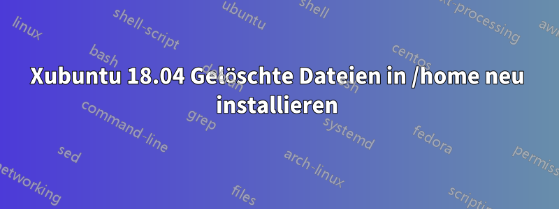 Xubuntu 18.04 Gelöschte Dateien in /home neu installieren