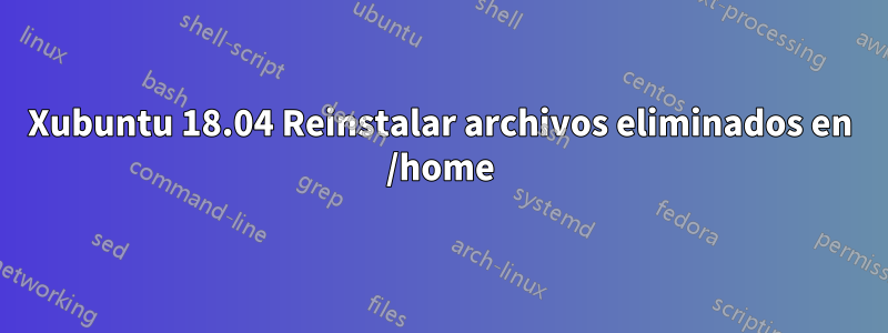 Xubuntu 18.04 Reinstalar archivos eliminados en /home