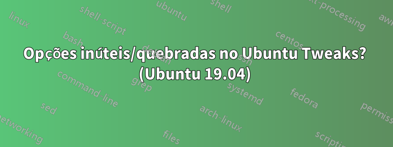 Opções inúteis/quebradas no Ubuntu Tweaks? (Ubuntu 19.04)