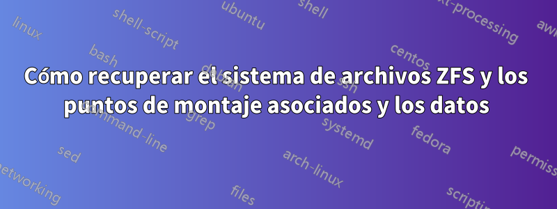 Cómo recuperar el sistema de archivos ZFS y los puntos de montaje asociados y los datos