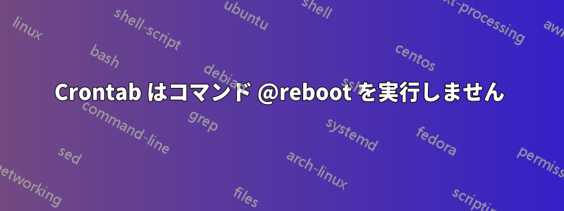 Crontab はコマンド @reboot を実行しません