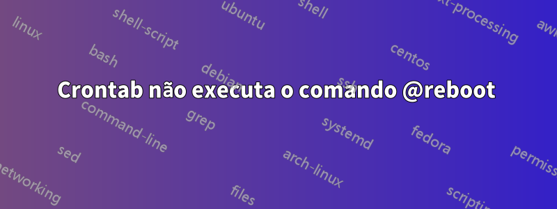 Crontab não executa o comando @reboot