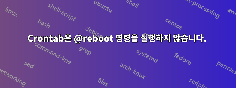 Crontab은 @reboot 명령을 실행하지 않습니다.