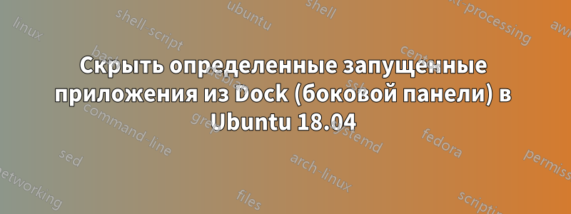 Скрыть определенные запущенные приложения из Dock (боковой панели) в Ubuntu 18.04