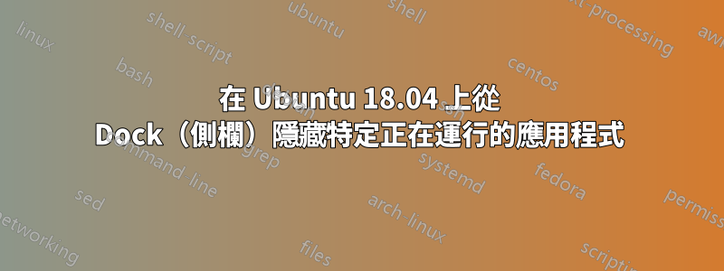 在 Ubuntu 18.04 上從 Dock（側欄）隱藏特定正在運行的應用程式