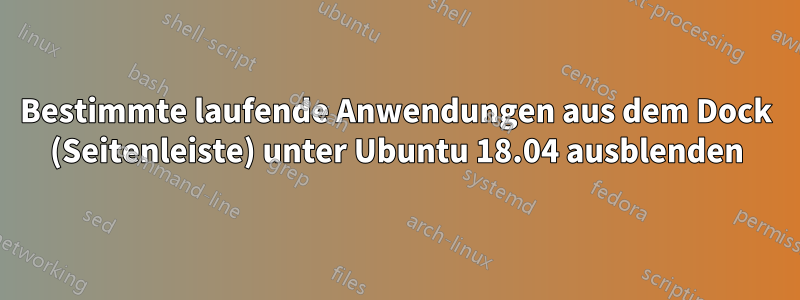 Bestimmte laufende Anwendungen aus dem Dock (Seitenleiste) unter Ubuntu 18.04 ausblenden