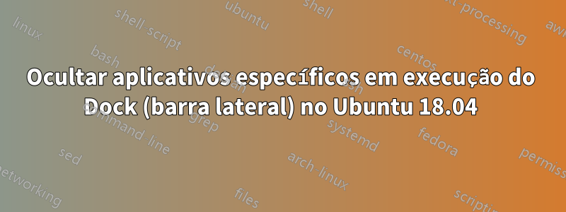 Ocultar aplicativos específicos em execução do Dock (barra lateral) no Ubuntu 18.04