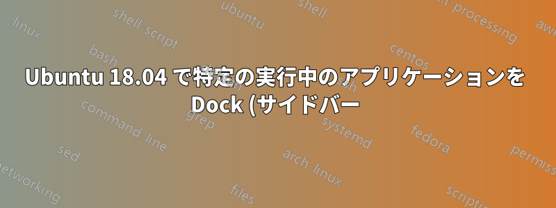 Ubuntu 18.04 で特定の実行中のアプリケーションを Dock (サイドバー) から非表示にする