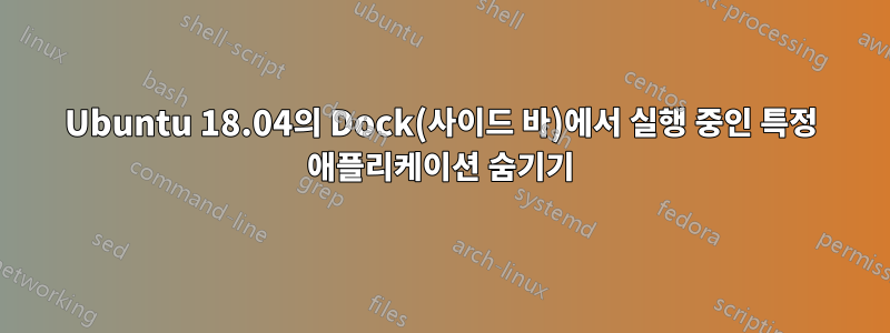 Ubuntu 18.04의 Dock(사이드 바)에서 실행 중인 특정 애플리케이션 숨기기