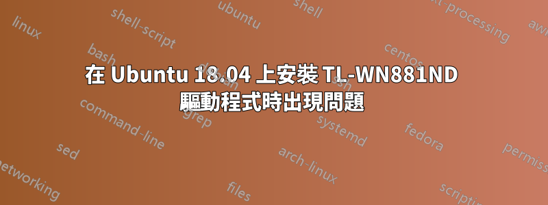 在 Ubuntu 18.04 上安裝 TL-WN881ND 驅動程式時出現問題