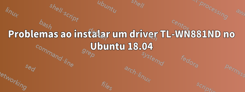 Problemas ao instalar um driver TL-WN881ND no Ubuntu 18.04