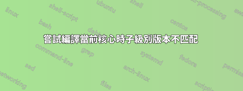 嘗試編譯當前核心時子級別版本不匹配