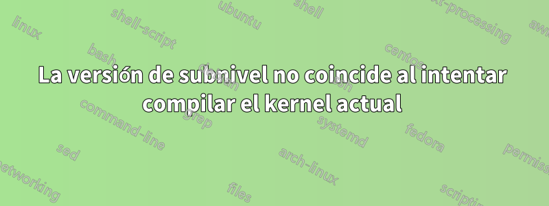 La versión de subnivel no coincide al intentar compilar el kernel actual