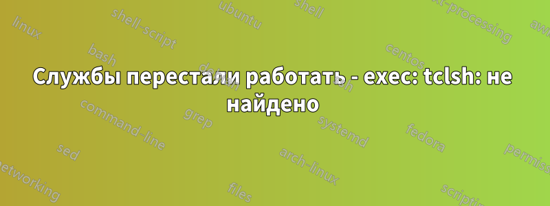 Службы перестали работать - exec: tclsh: не найдено