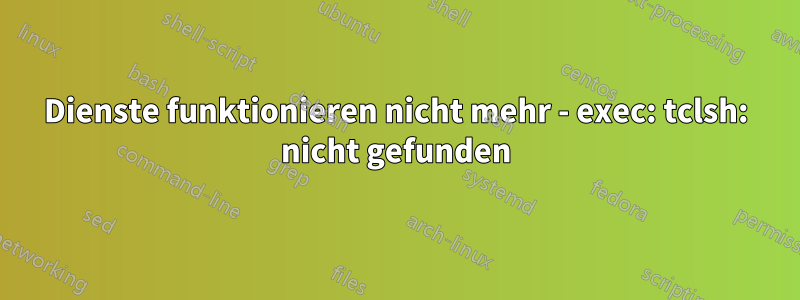 Dienste funktionieren nicht mehr - exec: tclsh: nicht gefunden