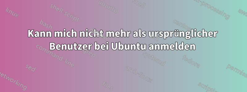 Kann mich nicht mehr als ursprünglicher Benutzer bei Ubuntu anmelden