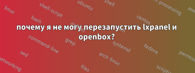 почему я не могу перезапустить lxpanel и openbox?