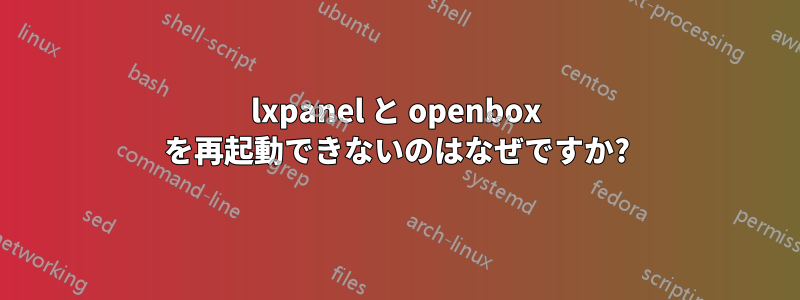 lxpanel と openbox を再起動できないのはなぜですか?