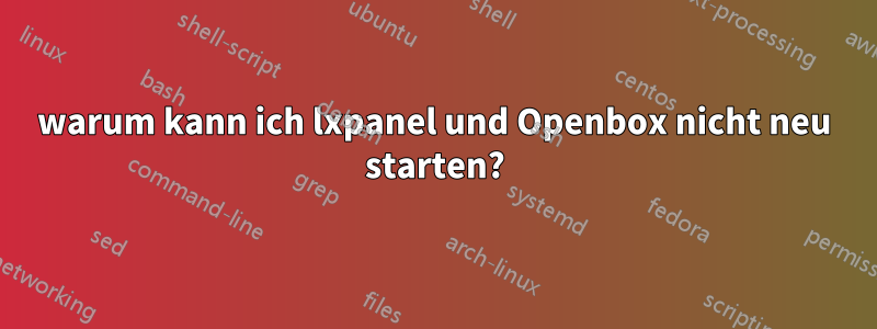 warum kann ich lxpanel und Openbox nicht neu starten?