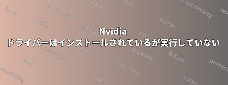 Nvidia ドライバーはインストールされているが実行していない